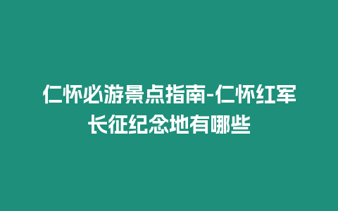 仁懷必游景點指南-仁懷紅軍長征紀念地有哪些