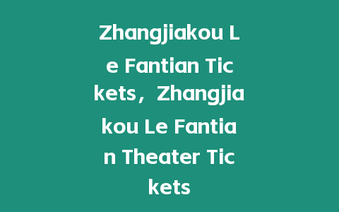 Zhangjiakou Le Fantian Tickets，Zhangjiakou Le Fantian Theater Tickets