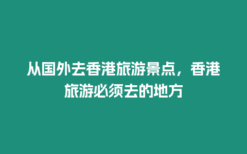 從國外去香港旅游景點，香港旅游必須去的地方