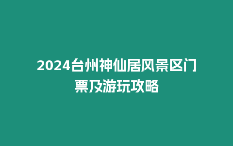 2024臺州神仙居風景區門票及游玩攻略