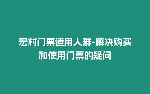 宏村門票適用人群-解決購買和使用門票的疑問