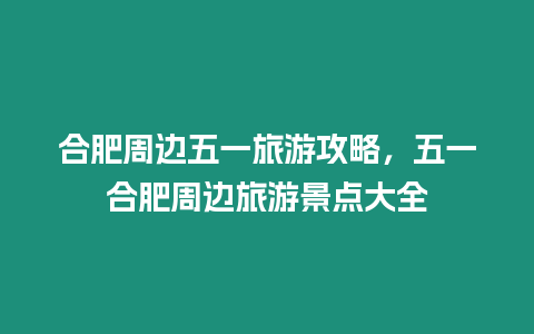 合肥周邊五一旅游攻略，五一合肥周邊旅游景點大全