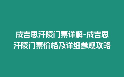 成吉思汗陵門票詳解-成吉思汗陵門票價格及詳細參觀攻略