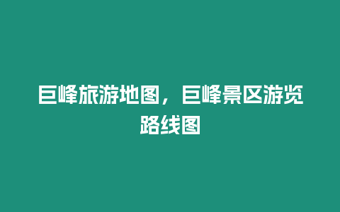 巨峰旅游地圖，巨峰景區游覽路線圖