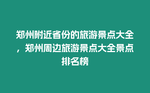 鄭州附近省份的旅游景點大全，鄭州周邊旅游景點大全景點排名榜