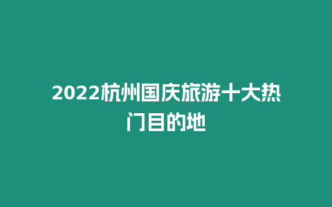 2022杭州國慶旅游十大熱門目的地