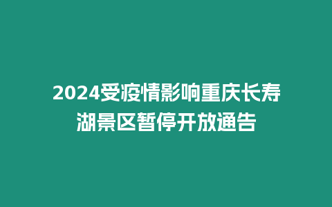 2024受疫情影響重慶長壽湖景區暫停開放通告