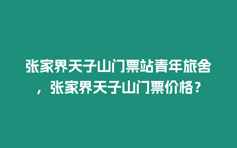 張家界天子山門票站青年旅舍，張家界天子山門票價(jià)格？