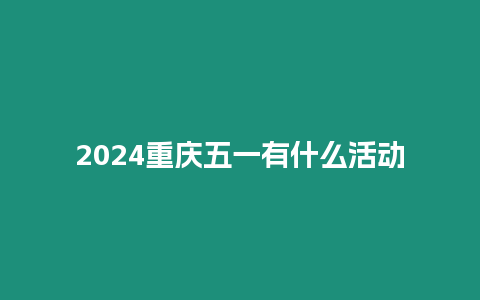 2024重慶五一有什么活動