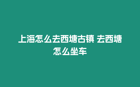 上海怎么去西塘古鎮 去西塘怎么坐車