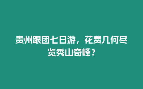 貴州跟團七日游，花費幾何盡覽秀山奇峰？