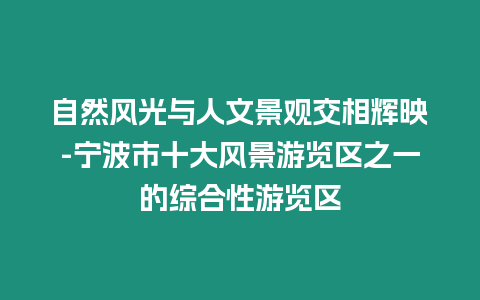 自然風光與人文景觀交相輝映-寧波市十大風景游覽區之一的綜合性游覽區