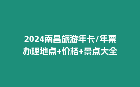 2024南昌旅游年卡/年票辦理地點+價格+景點大全