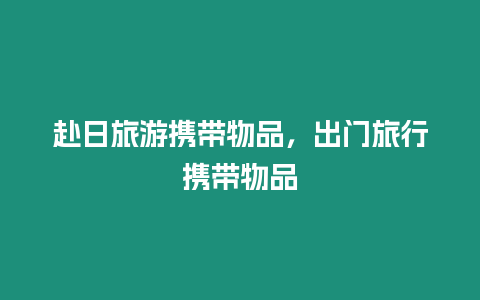 赴日旅游攜帶物品，出門旅行攜帶物品