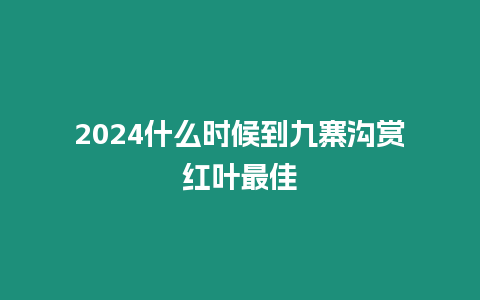 2024什么時候到九寨溝賞紅葉最佳