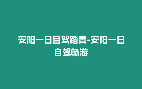 安陽一日自駕踏青-安陽一日自駕暢游