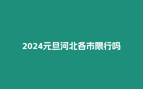 2024元旦河北各市限行嗎