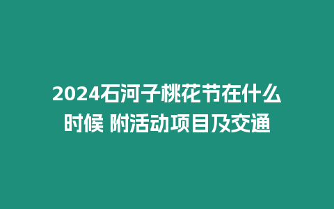 2024石河子桃花節在什么時候 附活動項目及交通