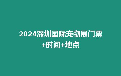 2024深圳國(guó)際寵物展門票+時(shí)間+地點(diǎn)