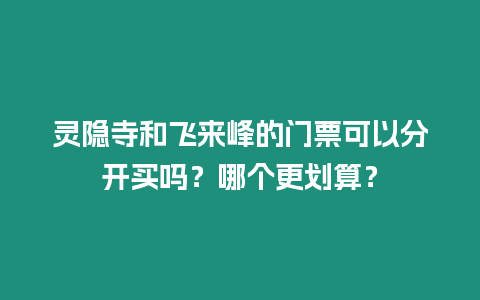 靈隱寺和飛來峰的門票可以分開買嗎？哪個更劃算？