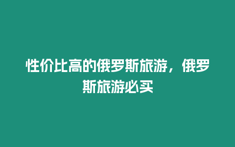 性價比高的俄羅斯旅游，俄羅斯旅游必買