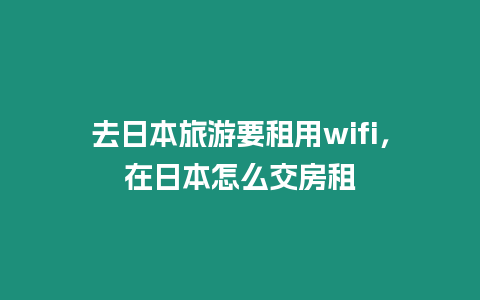 去日本旅游要租用wifi，在日本怎么交房租