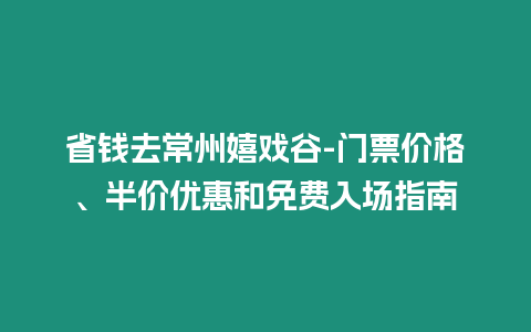 省錢去常州嬉戲谷-門票價格、半價優惠和免費入場指南