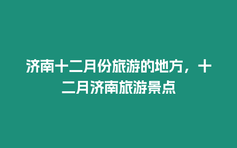 濟南十二月份旅游的地方，十二月濟南旅游景點