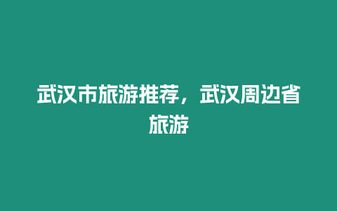 武漢市旅游推薦，武漢周邊省旅游