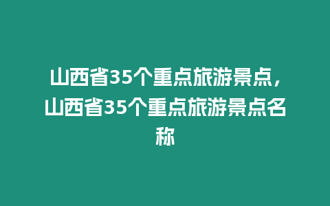 山西省35個重點旅游景點，山西省35個重點旅游景點名稱