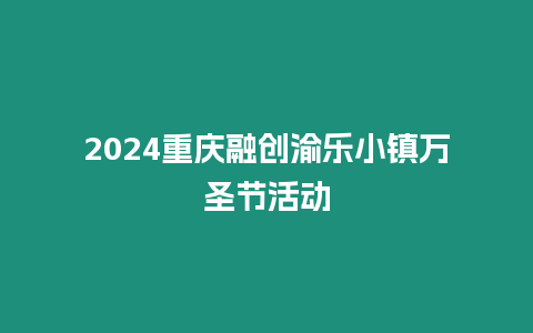 2024重慶融創渝樂小鎮萬圣節活動