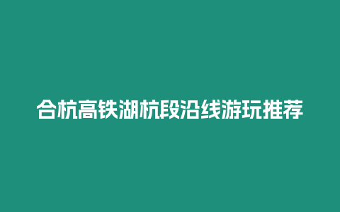 合杭高鐵湖杭段沿線游玩推薦