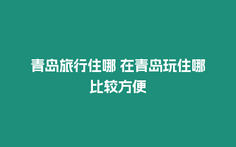 青島旅行住哪 在青島玩住哪比較方便