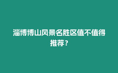 淄博博山風景名勝區值不值得推薦？