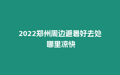 2022鄭州周邊避暑好去處 哪里涼快