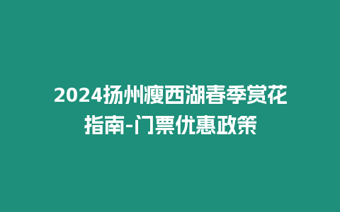 2024揚州瘦西湖春季賞花指南-門票優惠政策