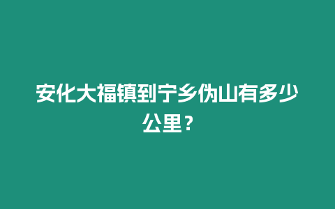 安化大福鎮到寧鄉偽山有多少公里？