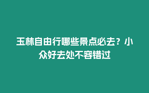 玉林自由行哪些景點必去？小眾好去處不容錯過