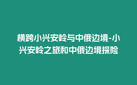 橫跨小興安嶺與中俄邊境-小興安嶺之旅和中俄邊境探險(xiǎn)