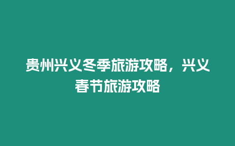 貴州興義冬季旅游攻略，興義春節旅游攻略