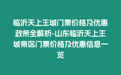 臨沂天上王城門票價格及優惠政策全解析-山東臨沂天上王城景區門票價格及優惠信息一覽