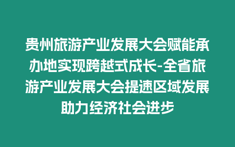 貴州旅游產(chǎn)業(yè)發(fā)展大會賦能承辦地實現(xiàn)跨越式成長-全省旅游產(chǎn)業(yè)發(fā)展大會提速區(qū)域發(fā)展助力經(jīng)濟社會進步