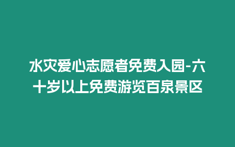 水災愛心志愿者免費入園-六十歲以上免費游覽百泉景區