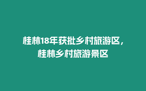 桂林18年獲批鄉村旅游區，桂林鄉村旅游景區