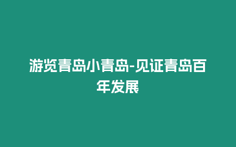 游覽青島小青島-見(jiàn)證青島百年發(fā)展