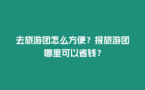 去旅游團怎么方便？報旅游團哪里可以省錢？