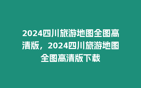 2024四川旅游地圖全圖高清版，2024四川旅游地圖全圖高清版下載