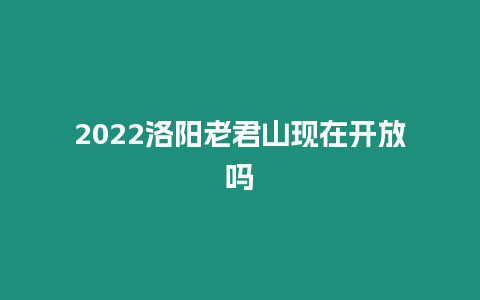 2024洛陽老君山現在開放嗎