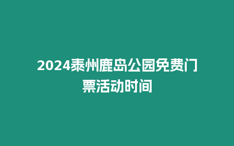 2024泰州鹿島公園免費門票活動時間