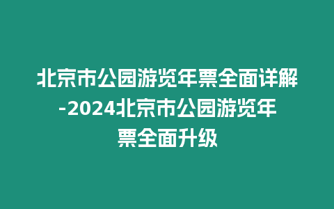 北京市公園游覽年票全面詳解-2024北京市公園游覽年票全面升級